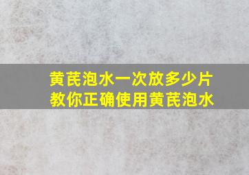 黄芪泡水一次放多少片 教你正确使用黄芪泡水